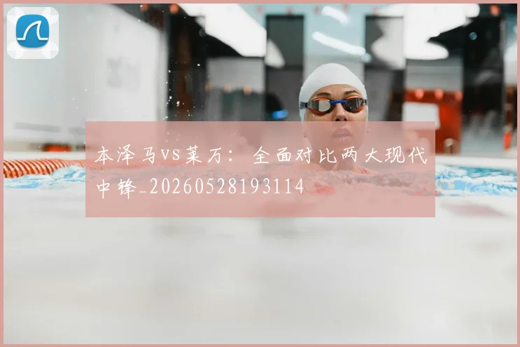 本泽马vs莱万：全面对比两大现代中锋_20260528193114